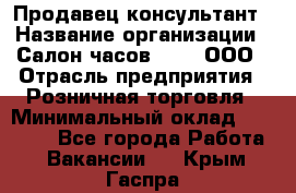 Продавец-консультант › Название организации ­ Салон часов 3-15, ООО › Отрасль предприятия ­ Розничная торговля › Минимальный оклад ­ 50 000 - Все города Работа » Вакансии   . Крым,Гаспра